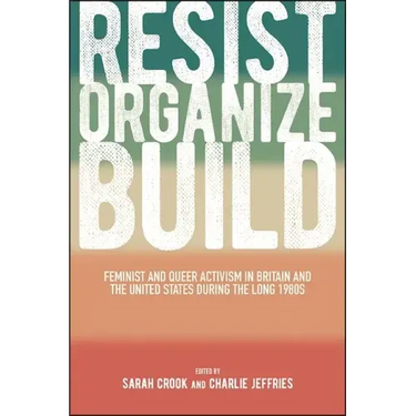 Resist, Organize, Build: Feminist and Queer Activism in Britain and the United States during the Long 1980s