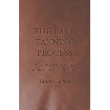 The Bark Tanning Process - A Collection of Historical Articles on Leather Production
