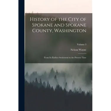 History of the City of Spokane and Spokane County, Washington: From Its Earliest Settlement to the Present Time; Volume 3