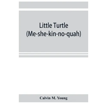 Little Turtle (Me-she-kin-no-quah): the great chief of the Miami Indian nation; being a sketch of his life together with that of Wm. Wells and some no