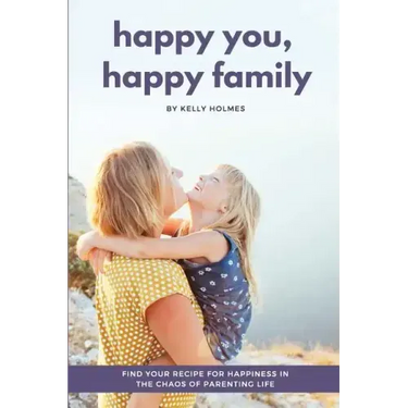 Happy You, Happy Family: Find Your Recipe for Happiness in the Chaos of Parenting Life