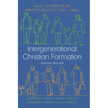 Intergenerational Christian Formation: Bringing the Whole Church Together in Ministry, Community, and Worship