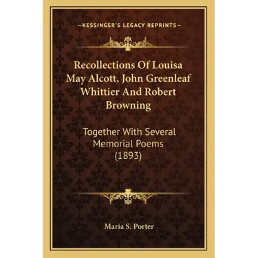 Recollections Of Louisa May Alcott, John Greenleaf Whittier And Robert Browning: Together With Several Memorial Poems (1893)
