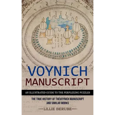Voynich Manuscript: An Illustrated Guide to the Perplexing Puzzles (The True History of the Voynich Manuscript and Similar Works)