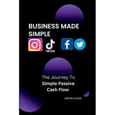 Business Made Simple: The Journey To Simple Passive Cash Flow