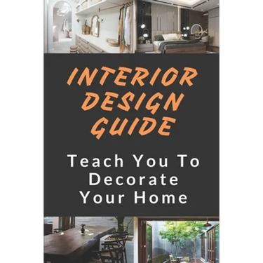 Interior Design Guide: Teach You To Decorate Your Home: The Interior Design Handbook