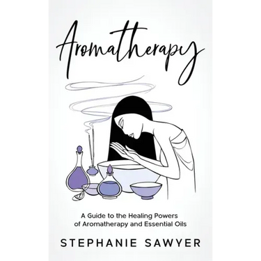 Aromatherapy: A Guide to the Healing Powers of Aromatherapy and Essential Oils