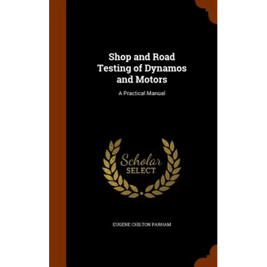 Shop and Road Testing of Dynamos and Motors: A Practical Manual