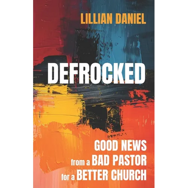 Defrocked: Good News from a Bad Pastor for a Better Church