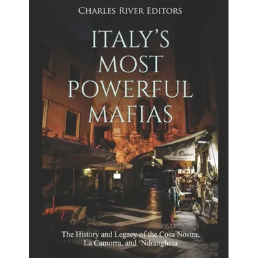 Italy's Most Powerful Mafias: The History and Legacy of the Cosa Nostra, La Camorra, and 'Ndrangheta