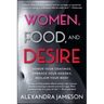 Women, Food, and Desire: Honor Your Cravings, Embrace Your Desires, Reclaim Your Body