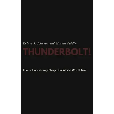 Thunderbolt! The Extraordinary Story of a World War II Ace