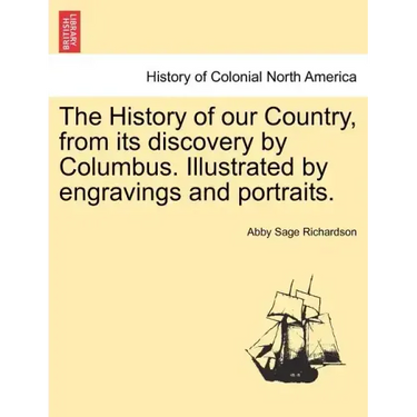 The History of our Country, from its discovery by Columbus. Illustrated by engravings and portraits.