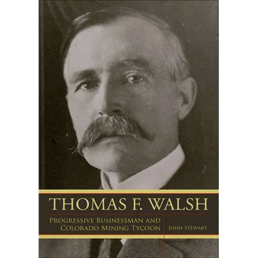 Thomas F. Walsh: Progressive Businessman and Colorado Mining Tycoon