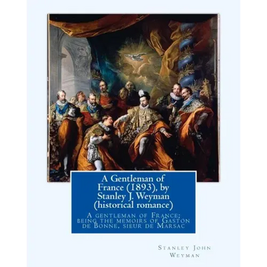 A Gentleman of France (1893), by Stanley J. Weyman (historical romance): A gentleman of France; being the memoirs of Gaston de Bonne, sieur de Marsac