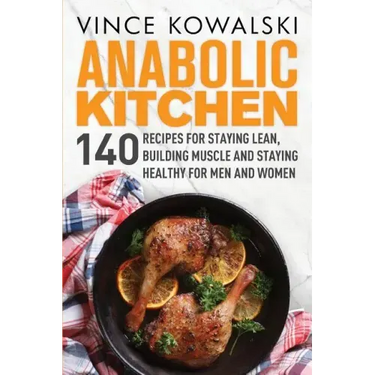 Anabolic Kitchen: 140 Recipes for Staying Lean, Building Muscle and Staying Healthy for Men and Women