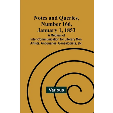 Notes and Queries, Number 166, January 1, 1853; A Medium of Inter-communication for Literary Men, Artists, Antiquaries, Genealogists, etc.