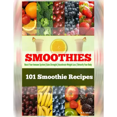 101 Smoothie Recipes: Boost Your Immune System Gain Strength Accelerate Weight Loss Detoxify Your Body