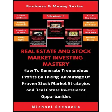 Real Estate And Stock Market Investing Mastery (3 Books In 1): How To Generate Tremendous Profits By Taking Advantage Of Proven Stock Market Strategie