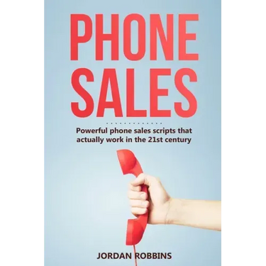 Phone Sales: +300 Brilliant Sales Scripts for Phone Sales with Word-for-Word Phrases, Rebuttals and More!
