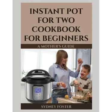 Instant Pot for Two Cookbook for Beginners: A Mother's Guide