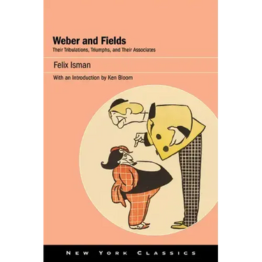 Weber and Fields: Their Tribulations, Triumphs, and Their Associates