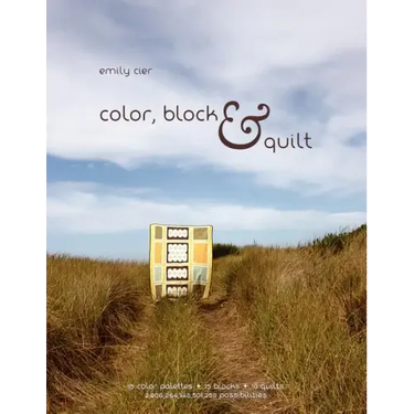 Color, Block & Quilt: 15 color palettes - 15 blocks - 10 quilts - 2,206,264,748,501,250 possibilities