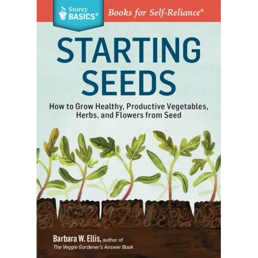 Starting Seeds: How to Grow Healthy, Productive Vegetables, Herbs, and Flowers from Seed. a Storey Basics(r) Title