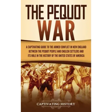 The Pequot War: A Captivating Guide to the Armed Conflict in New England between the Pequot People and English Settlers and Its Role i