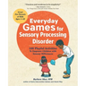 Everyday Games for Sensory Processing Disorder: 100 Playful Activities to Empower Children with Sensory Differences