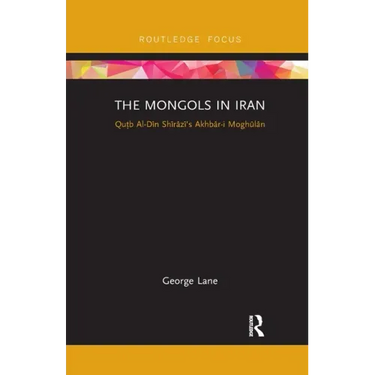 The Mongols in Iran: Qutb Al-Din Shirazi's Akhbar-I Moghulan