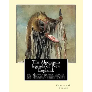 The Algonquin legends of New England; or, Myths and folk lore of the Micmac, Passamaquoddy, and Penobscot tribes (1884). By: Charles G. (Godfrey) Lela