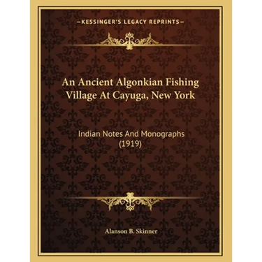 An Ancient Algonkian Fishing Village At Cayuga, New York: Indian Notes And Monographs (1919)