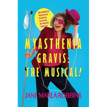 Myasthenia Gravis: THE MUSICAL! My Medical, Hysterical, Poetical, Comical, 25-Month Memoir