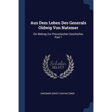 Aus Dem Leben Des Generals Oldwig Von Natzmer: Ein Beitrag Zur Preussischen Geschichte, Part 1