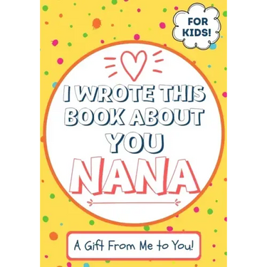 I Wrote This Book About You Nana: A Child's Fill in The Blank Gift Book For Their Special Nana Perfect for Kid's 7 x 10 inch