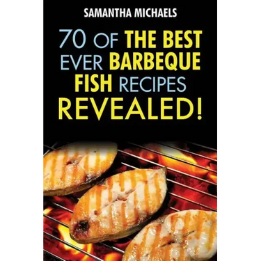 Barbecue Recipes: 70 of the Best Ever Barbecue Fish Recipes...Revealed!