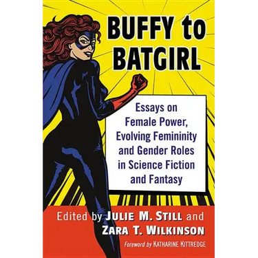 Buffy to Batgirl: Essays on Female Power, Evolving Femininity and Gender Roles in Science Fiction and Fantasy