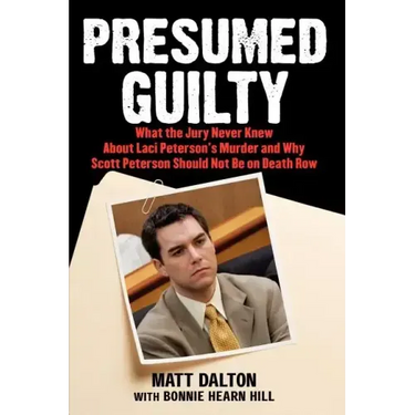 Presumed Guilty: What the Jury Never Knew about Laci Peterson's Murder and Why Scott Peterson Should Not Be on Death Row