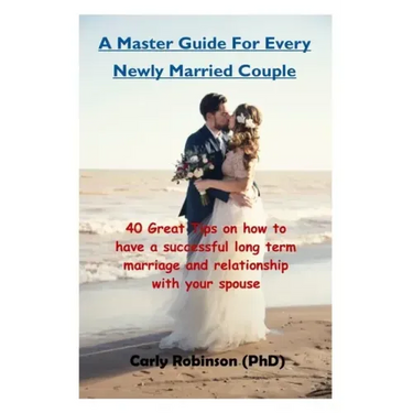 A Master Guide For Every Newly Married Couple: 40 Great Tips on how to have a successful long term marriage and relationship with your spouse
