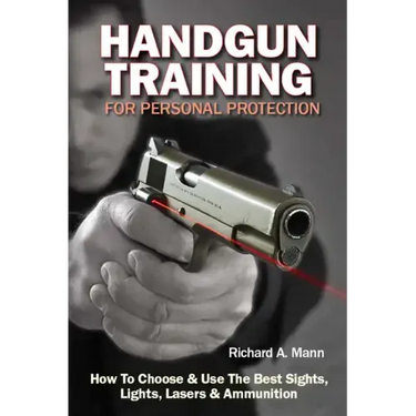 Handgun Training for Personal Protection: How to Choose & Use the Best Sights, Lights, Lasers & Ammunition