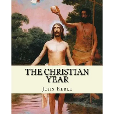 The Christian Year, By: John Keble: A series of poems for every day of the year for Christians written by John Keble .