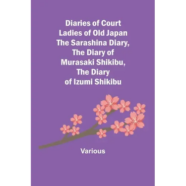 Diaries of Court Ladies of Old Japan The Sarashina Diary, The Diary of Murasaki Shikibu, The Diary of Izumi Shikibu