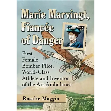 Marie Marvingt, Fiancee of Danger: First Female Bomber Pilot, World-Class Athlete and Inventor of the Air Ambulance