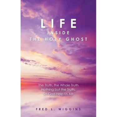 Life inside the Holy Ghost: The Truth, the Whole Truth Nothing but the Truth, So God Help Us All!