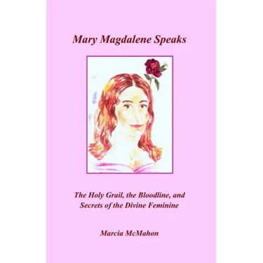 Mary Magdalene Speaks: The Holy Grail, the Bloodline and the Secrets of the Divine Feminine