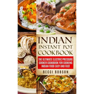 Indian Instant Pot Cookbook: The Ultimate Electric Pressure Cooker Cookbook for Cooking Indian Food Easy and Fast