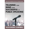 Training Your Mind To Be Successful At Public Speaking: Effective Tips And Methods To Become A Champion Speaker