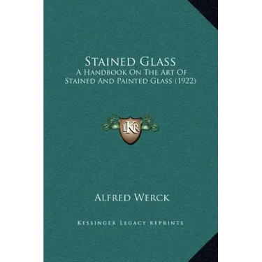 Stained Glass: A Handbook On The Art Of Stained And Painted Glass (1922)