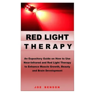 Red Light Therapy: An Expository Guide on How to Use Near- Infrared and Red Light Therapy to Enhance Muscle Growth, Beauty and Brain Development